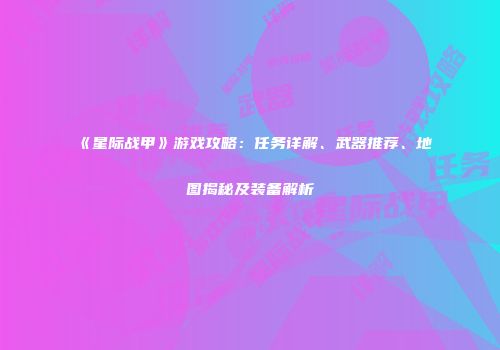 《星际战甲》游戏攻略：任务详解、武器推荐、地图揭秘及装备解析