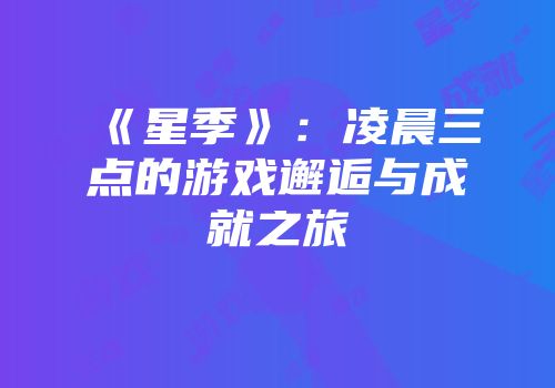 《星季》：凌晨三点的游戏邂逅与成就之旅