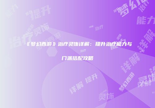《梦幻西游》治疗灵饰详解：提升治疗能力与门派搭配攻略
