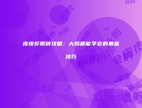 皮皮虾搬砖攻略：大妈都能学会的暴富技巧
