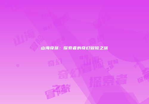 山海奇旅：探索者的奇幻冒险之旅