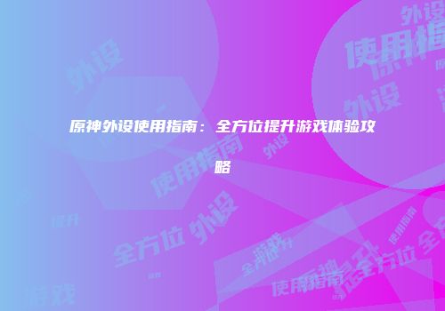 原神外设使用指南：全方位提升游戏体验攻略