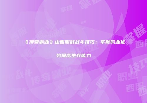 《传奇霸业》山西服群战斗技巧：掌握职业优势提高生存能力
