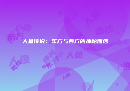 人鱼传说：东方与西方的神秘面纱