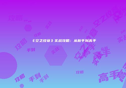 《空之纹章》实战攻略：从新手到高手