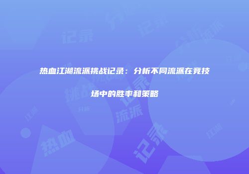 热血江湖流派挑战记录：分析不同流派在竞技场中的胜率和策略
