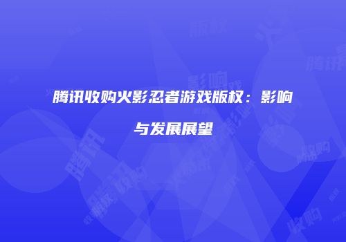 腾讯收购火影忍者游戏版权：影响与发展展望