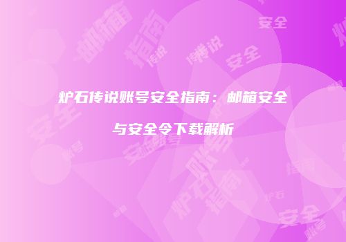 炉石传说账号安全指南：邮箱安全与安全令下载解析
