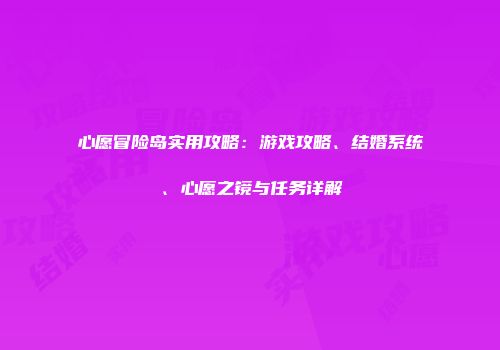 心愿冒险岛实用攻略：游戏攻略、结婚系统、心愿之镜与任务详解