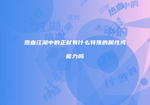 热血江湖中的正杖有什么特殊的属性或能力吗