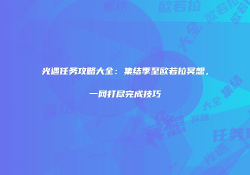 光遇任务攻略大全：集结季至欧若拉冥想，一网打尽完成技巧