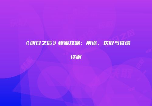 《明日之后》蜂蜜攻略：用途、获取与食谱详解