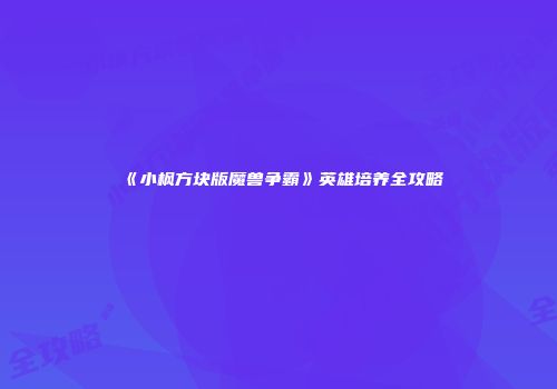 《小枫方块版魔兽争霸》英雄培养全攻略