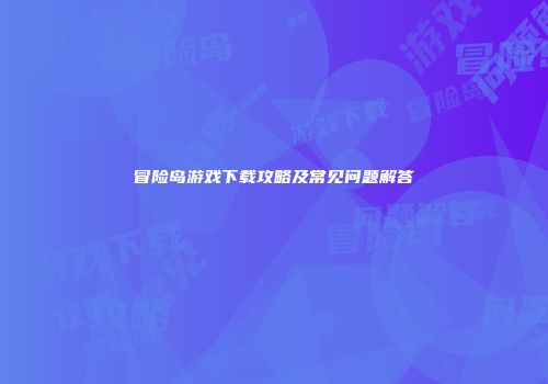 冒险岛游戏下载攻略及常见问题解答