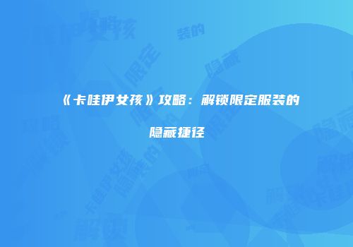 《卡哇伊女孩》攻略：解锁限定服装的隐藏捷径