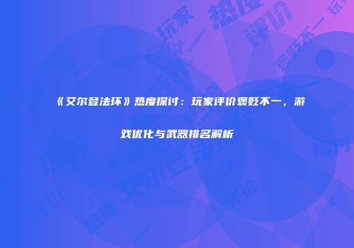 《艾尔登法环》热度探讨：玩家评价褒贬不一，游戏优化与武器排名解析