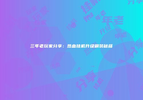 三年老玩家分享：热血挂机升级刷装秘籍
