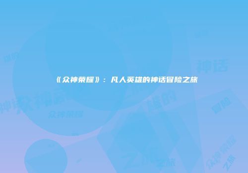 《众神荣耀》：凡人英雄的神话冒险之旅