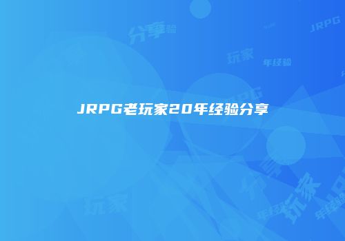 JRPG老玩家20年经验分享