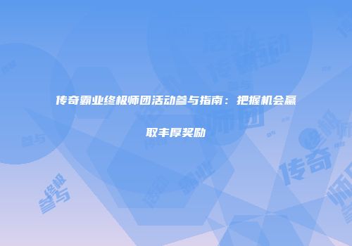 传奇霸业终极师团活动参与指南：把握机会赢取丰厚奖励