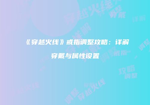 《穿越火线》戒指调整攻略：详解穿戴与属性设置