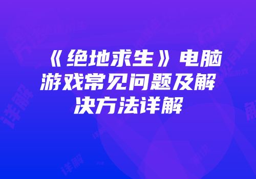 《绝地求生》电脑游戏常见问题及解决方法详解