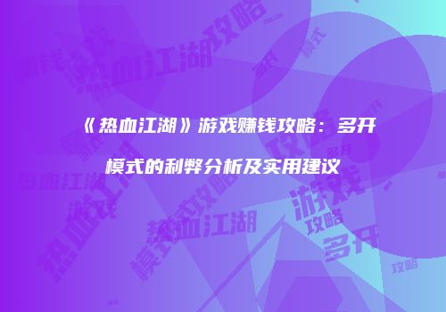 《热血江湖》游戏赚钱攻略：多开模式的利弊分析及实用建议