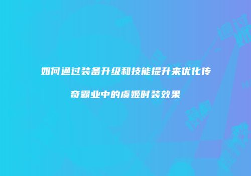 如何通过装备升级和技能提升来优化传奇霸业中的虞姬时装效果
