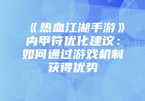 《热血江湖手游》内甲符优化建议：如何通过游戏机制获得优势
