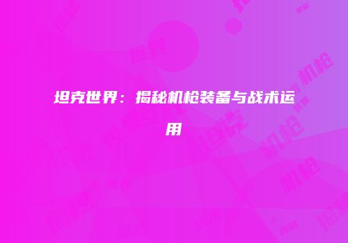 坦克世界：揭秘机枪装备与战术运用