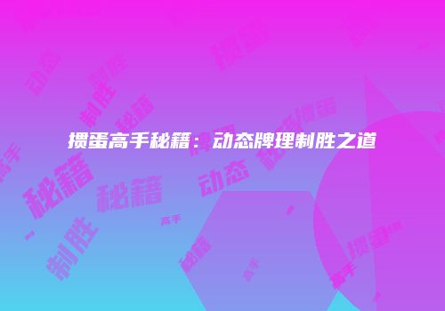 掼蛋高手秘籍：动态牌理制胜之道