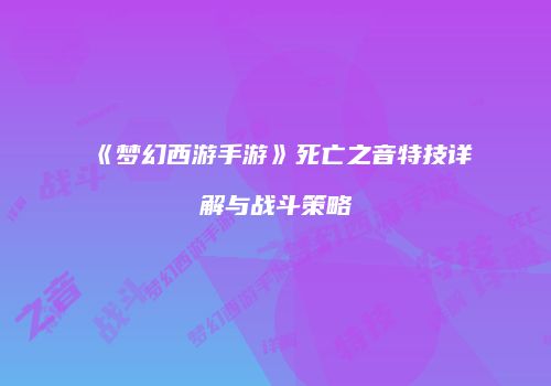 《梦幻西游手游》死亡之音特技详解与战斗策略