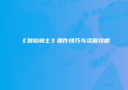 《烈焰骑士》操作技巧与资源攻略