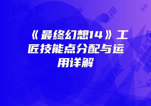 《最终幻想14》工匠技能点分配与运用详解