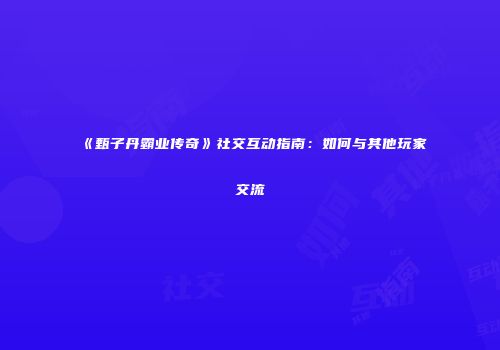 《甄子丹霸业传奇》社交互动指南：如何与其他玩家交流