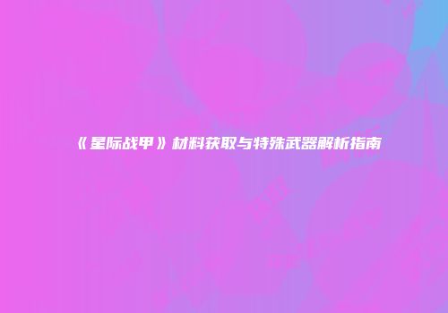 《星际战甲》材料获取与特殊武器解析指南