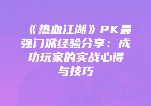《热血江湖》PK最强门派经验分享：成功玩家的实战心得与技巧