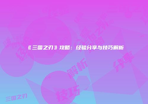 《三国之刃》攻略：经验分享与技巧解析