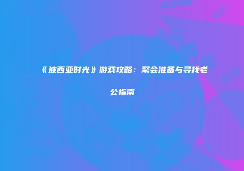《波西亚时光》游戏攻略：聚会准备与寻找老公指南