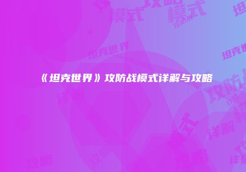 《坦克世界》攻防战模式详解与攻略