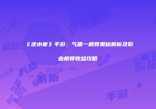 《逆水寒》手游：气盾一根骨奥秘解析及职业根骨收益攻略