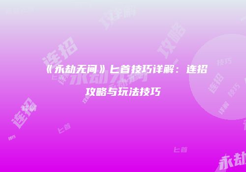 《永劫无间》匕首技巧详解：连招攻略与玩法技巧
