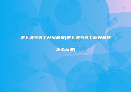 地下城与勇士升级最快(地下城与勇士超界装备怎么获得)