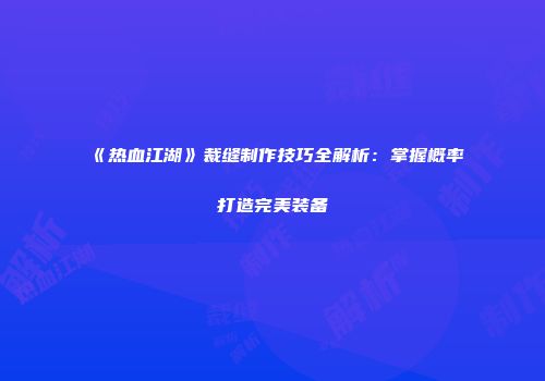 《热血江湖》裁缝制作技巧全解析：掌握概率打造完美装备