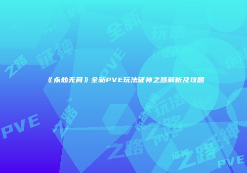 《永劫无间》全新PVE玩法征神之路解析及攻略