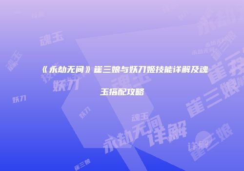 《永劫无间》崔三娘与妖刀姬技能详解及魂玉搭配攻略