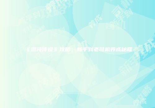 《混沌传说》攻略：新手到老司机养成秘籍