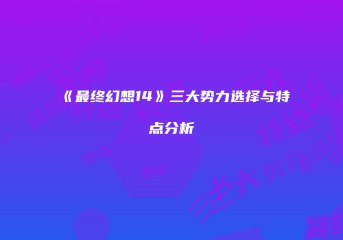 《最终幻想14》三大势力选择与特点分析