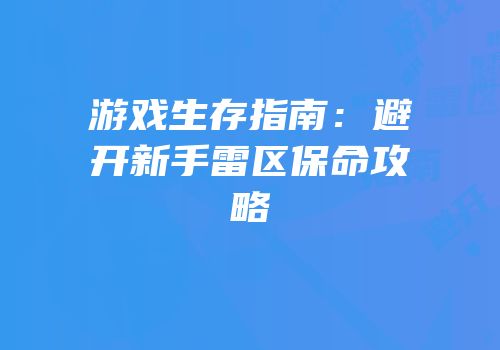 游戏生存指南：避开新手雷区保命攻略