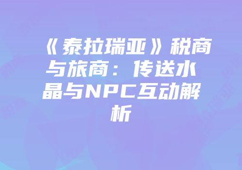 《泰拉瑞亚》税商与旅商：传送水晶与NPC互动解析